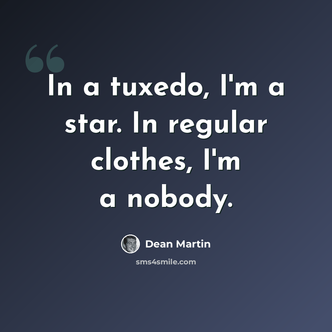 “In a tuxedo, I'm a star. In regular clothes, I'm a nobody.” quote by Dean Martin