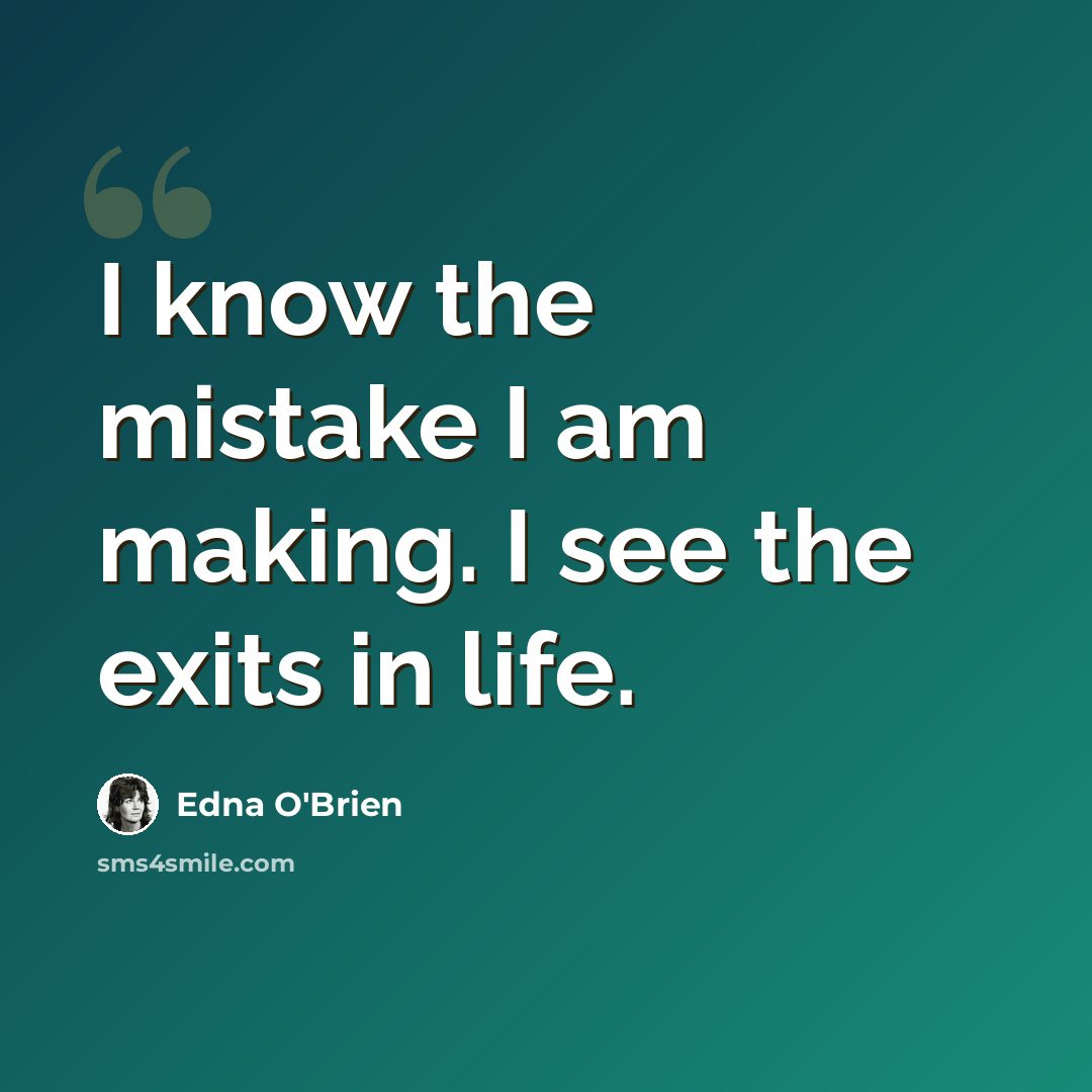 “I know the mistake I am making. I see the exits in life.” quote by Edna O'Brien