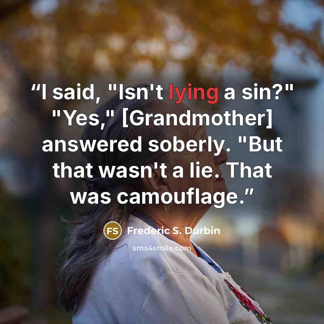 “I said, "Isn't lying a sin?" "Yes," [Grandmother] answered soberly. "But that wasn't a lie. That was camouflage.” quote by Frederic S. Durbin