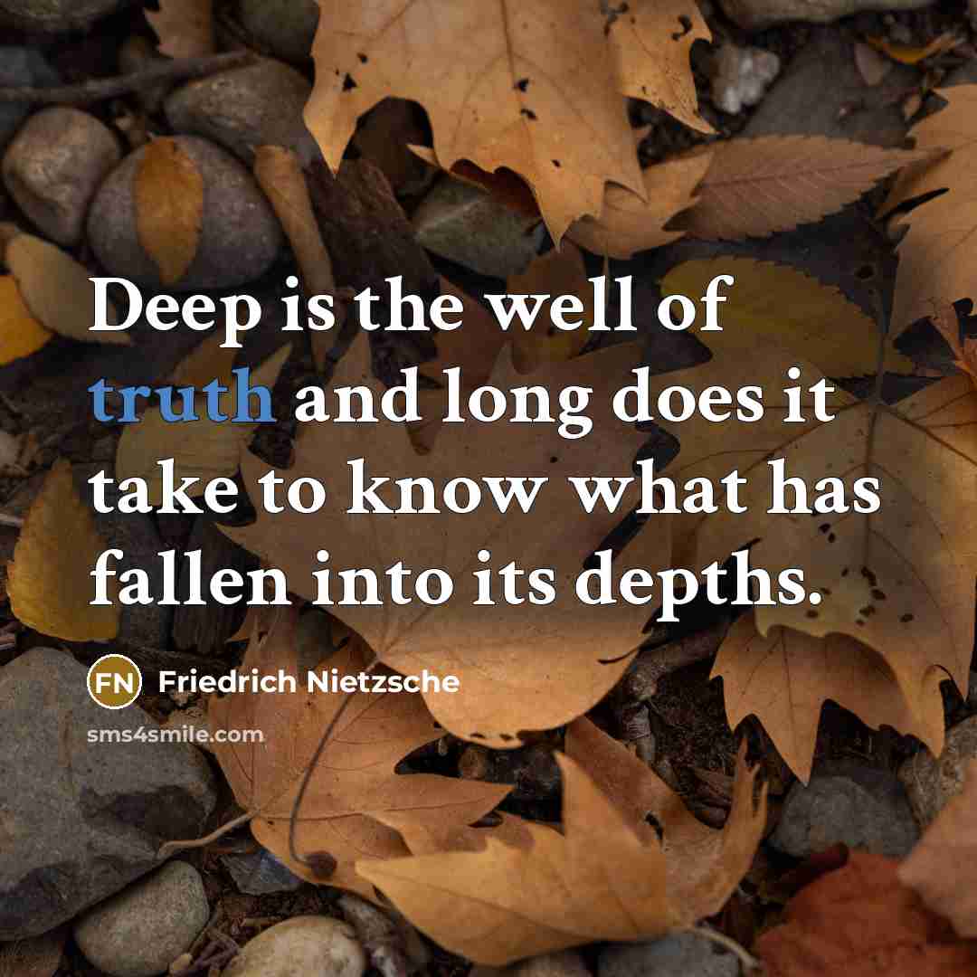“Deep is the well of truth and long does it take to know what has fallen into its depths.” quote by Friedrich Nietzsche