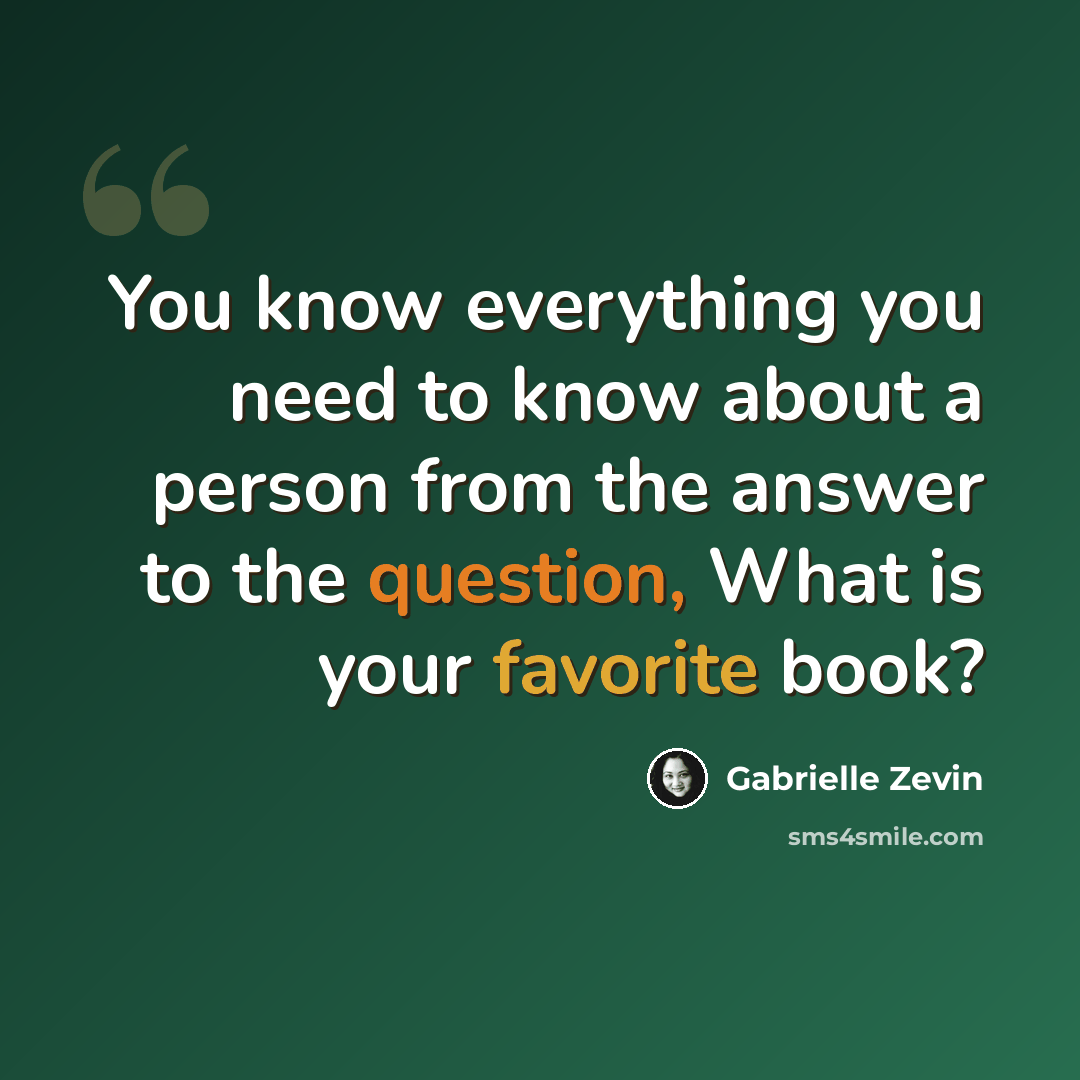“You know everything you need to know about a person from the answer to the question, What is your favorite book?” quote by Gabrielle Zevin