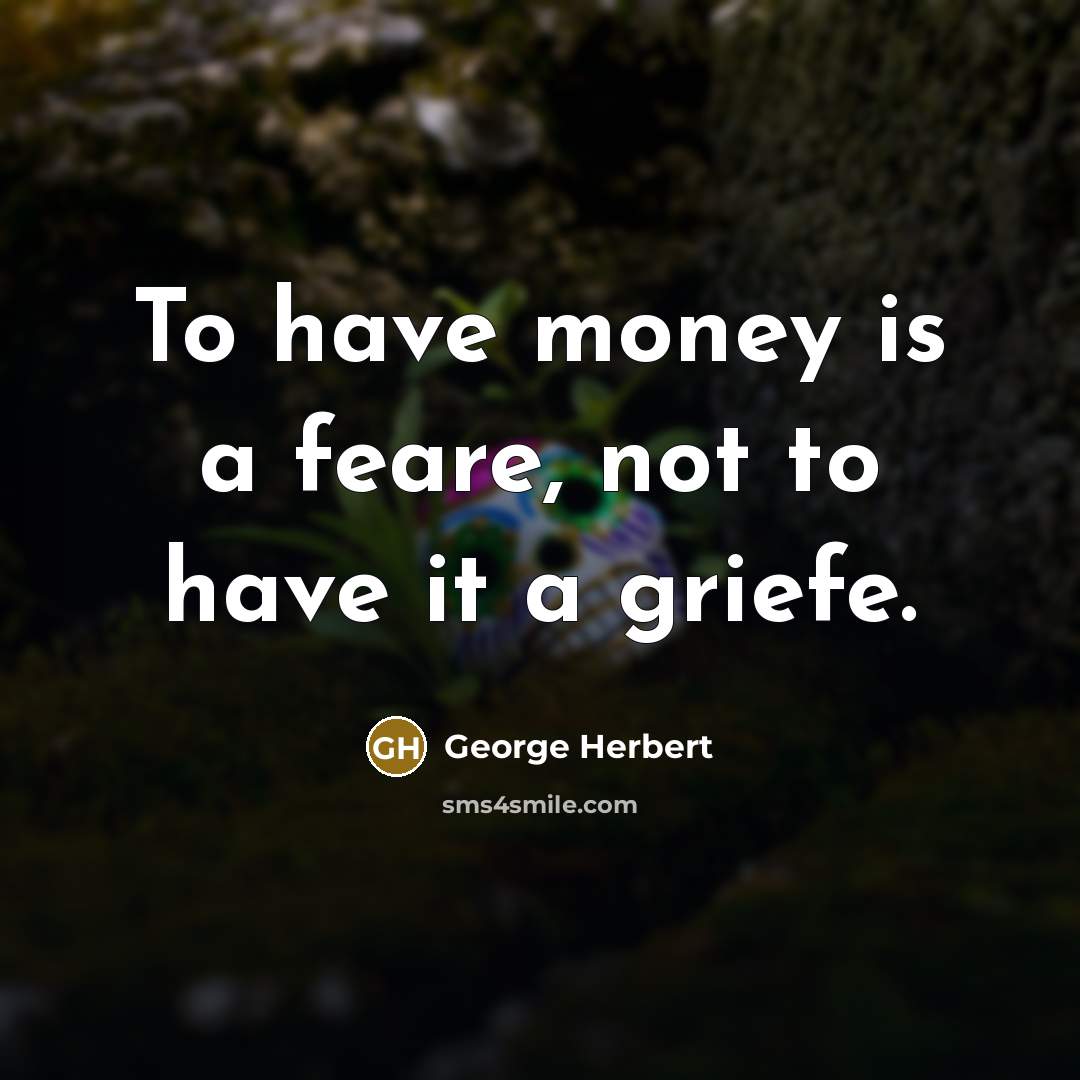 “To have money is a feare, not to have it a griefe.” quote by George Herbert