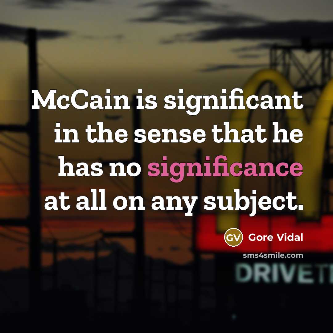 “McCain is significant in the sense that he has no significance at all on any subject.” quote by Gore Vidal