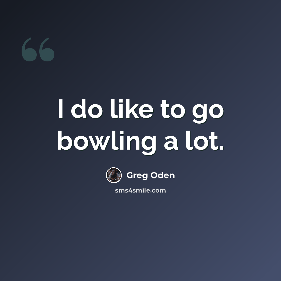 “I do like to go bowling a lot.” quote by Greg Oden