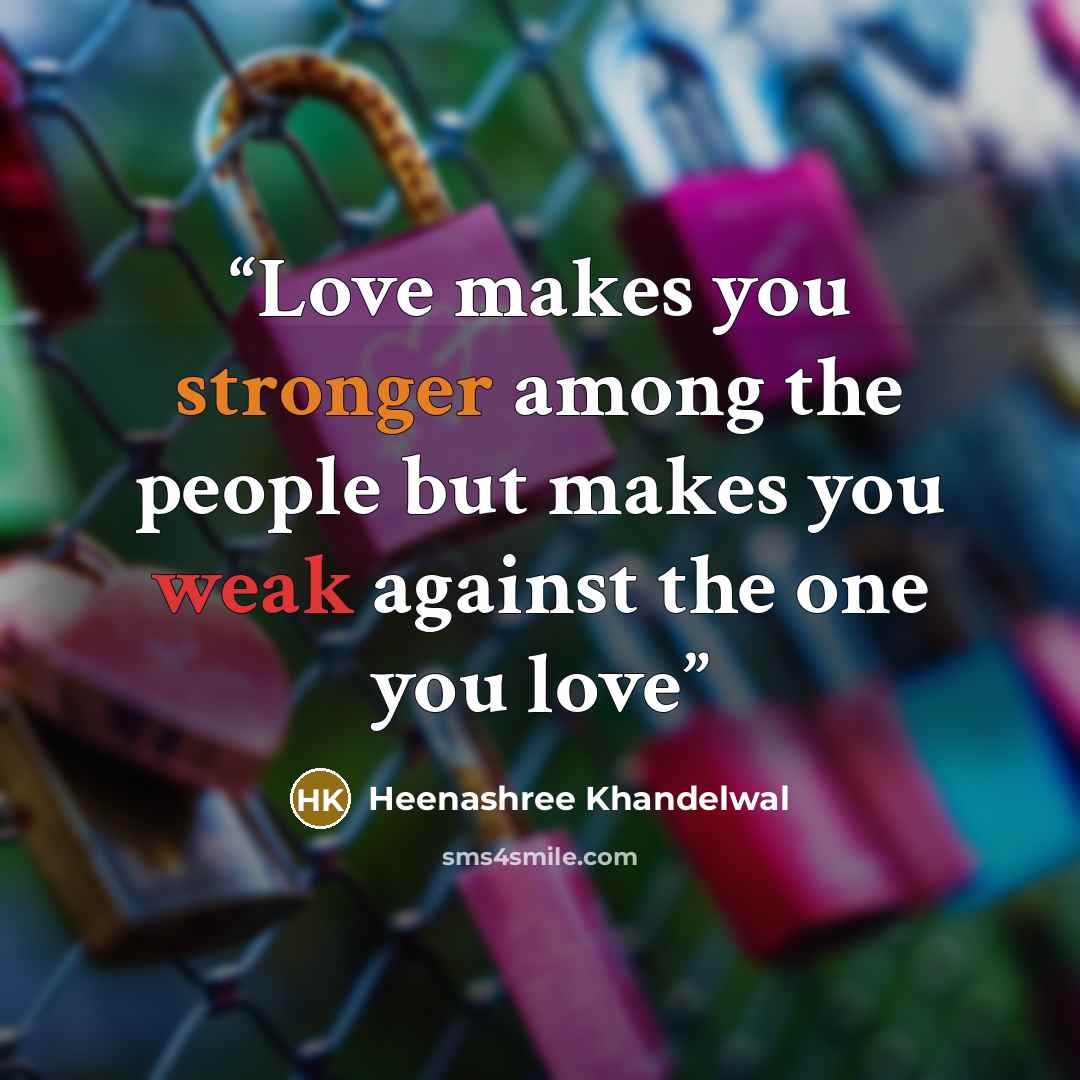 “Love makes you stronger among the people but makes you weak against the one you love” quote by Heenashree Khandelwal