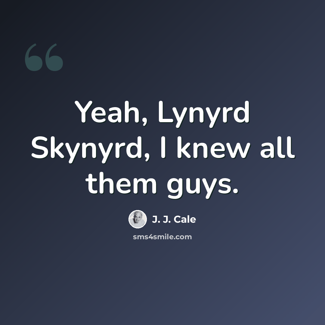 “Yeah, Lynyrd Skynyrd, I knew all them guys.” quote by J. J. Cale