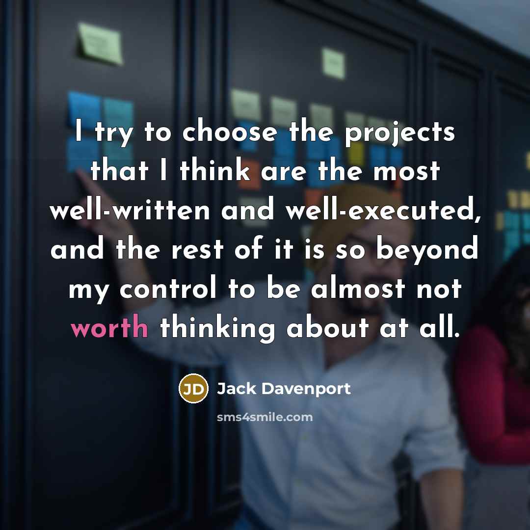 “I try to choose the projects that I think are the most well-written and well-executed, and the rest of it is so beyond my control to be almost not worth thinking about at all.” quote by Jack Davenport