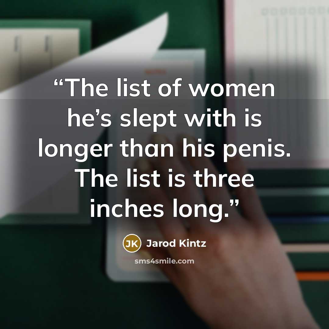 “The list of women he’s slept with is longer than his penis. The list is three inches long.” quote by Jarod Kintz