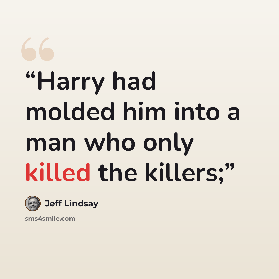 “Harry had molded him into a man who only killed the killers;” quote by Jeff Lindsay
