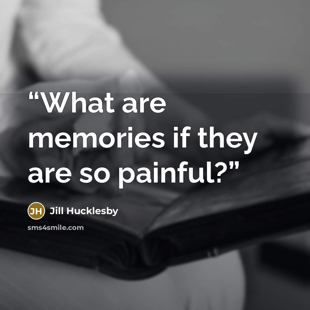 “What are memories if they are so painful?” quote by Jill Hucklesby