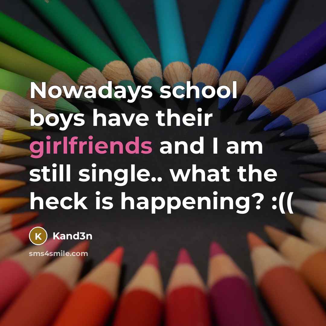 “Nowadays school boys have their girlfriends and I am still single.. what the heck is happening? :((” quote by Kand3n