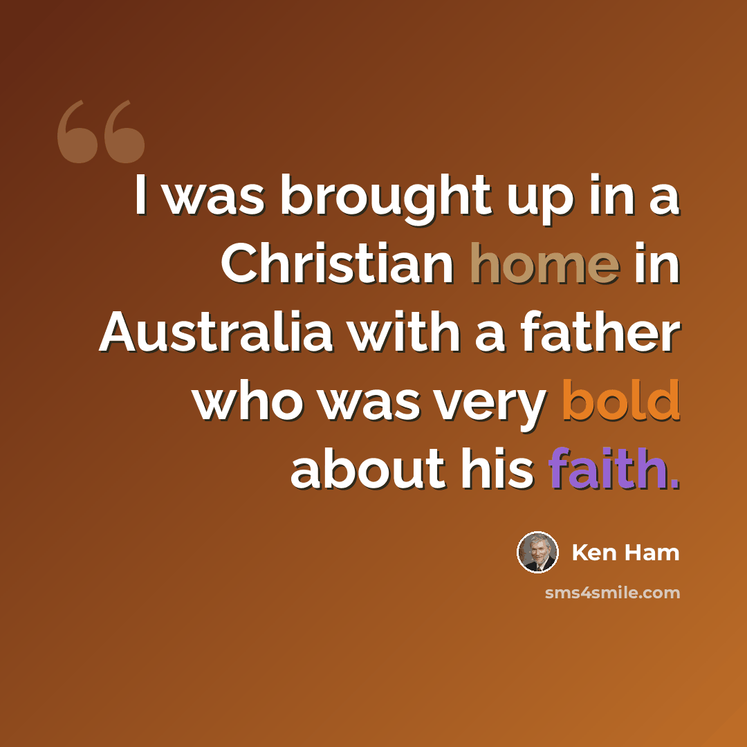 “I was brought up in a Christian home in Australia with a father who was very bold about his faith.” quote by Ken Ham