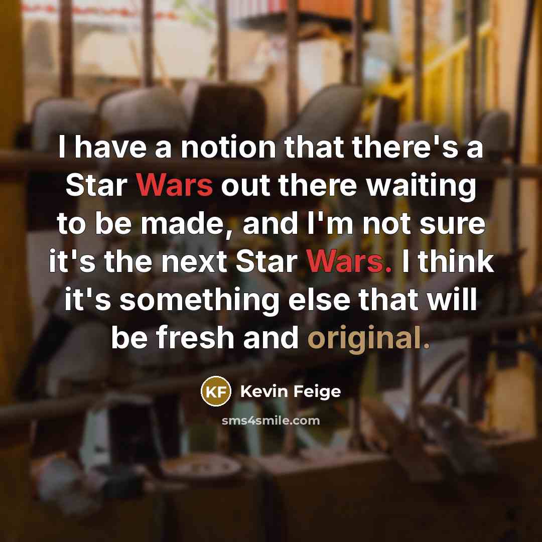 “I have a notion that there's a Star Wars out there waiting to be made, and I'm not sure it's the next Star Wars. I think it's something else that will be fresh and original.” quote by Kevin Feige