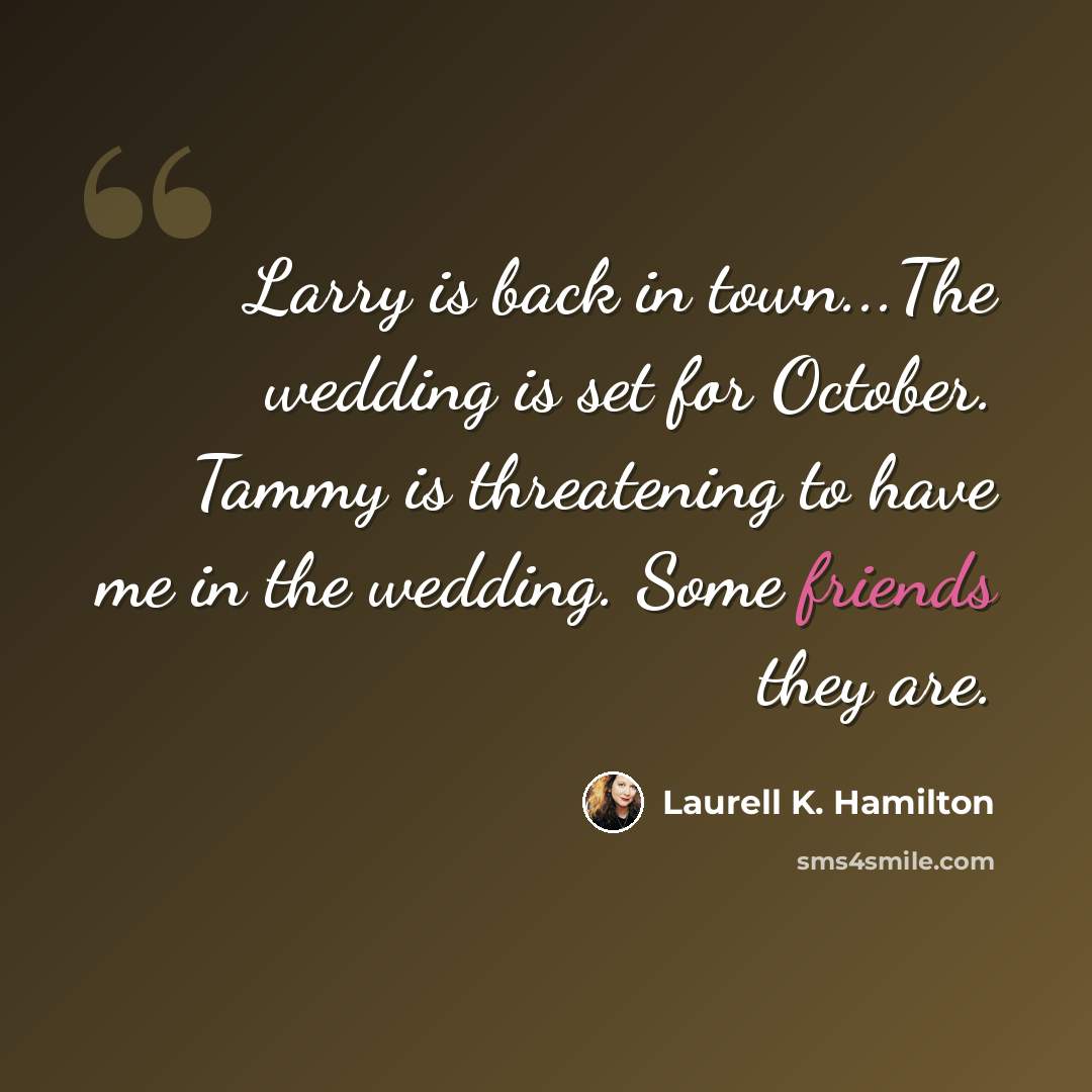 “Larry is back in town...The wedding is set for October. Tammy is threatening to have me in the wedding. Some friends they are.” quote by Laurell K. Hamilton