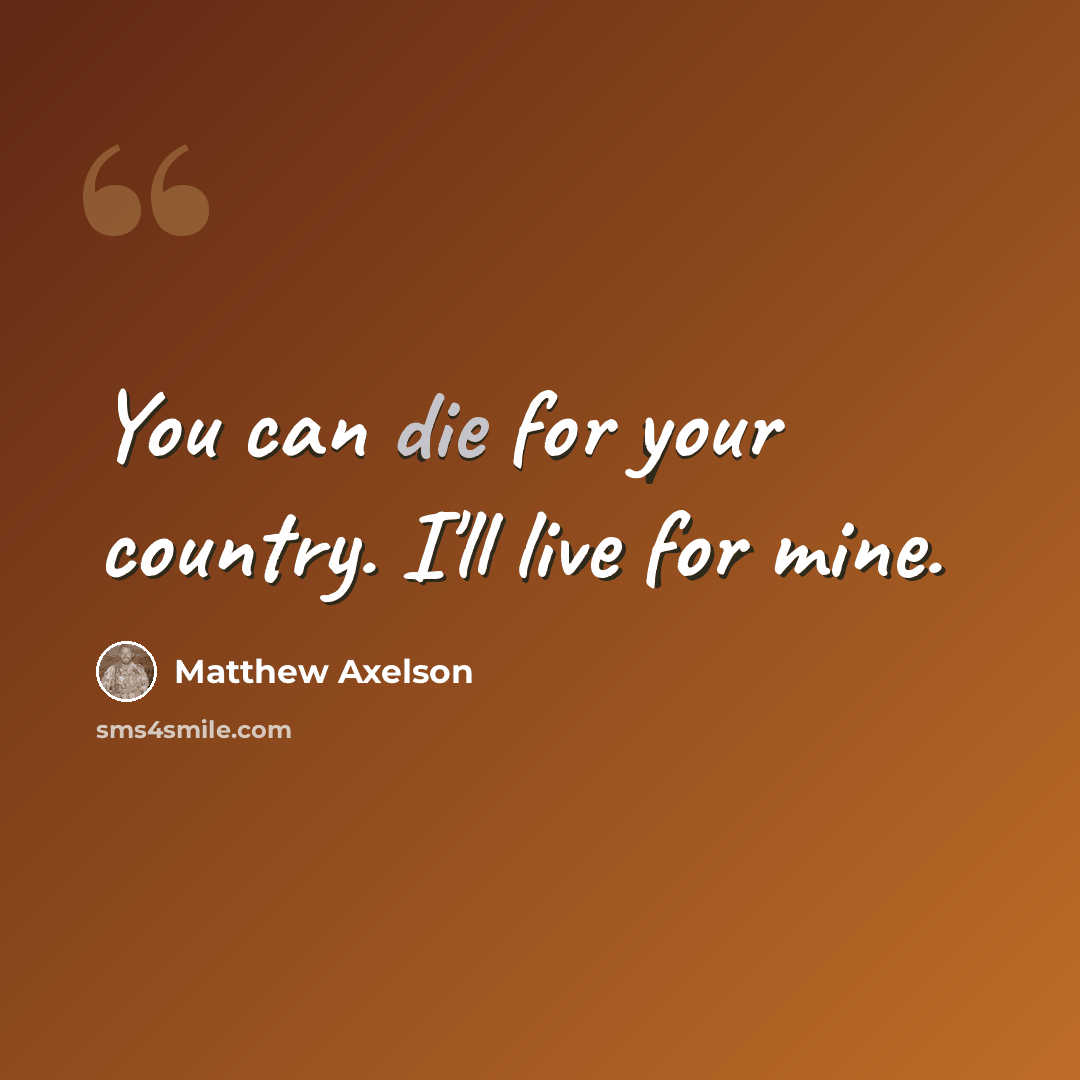 “You can die for your country. I'll live for mine.” quote by Matthew Axelson