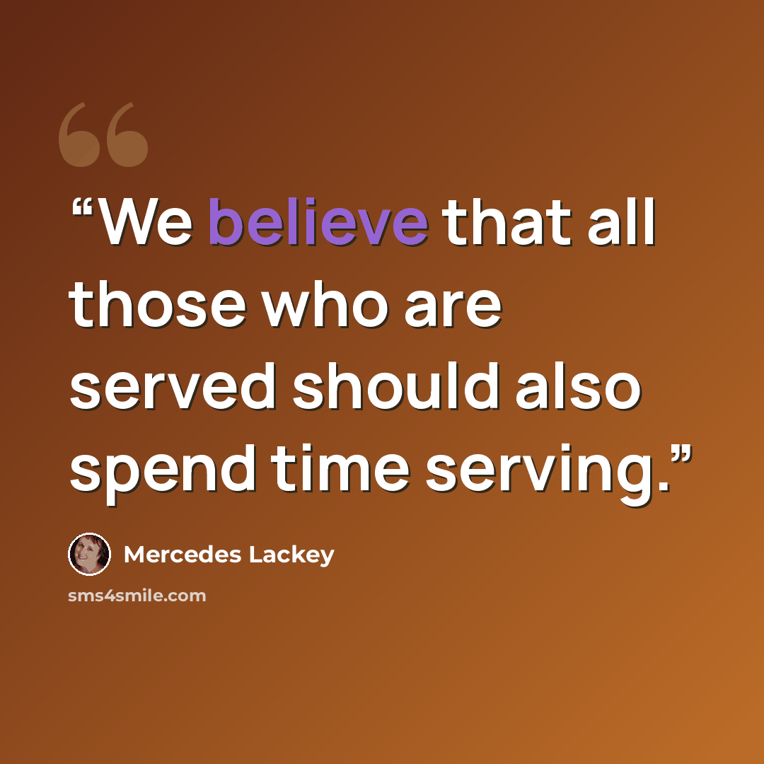 “We believe that all those who are served should also spend time serving.” quote by Mercedes Lackey