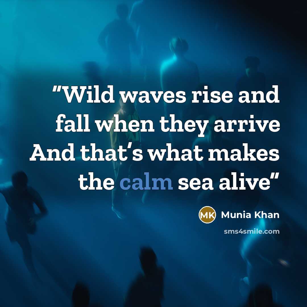 “Wild waves rise and fall when they arrive And that’s what makes the calm sea alive” quote by Munia Khan