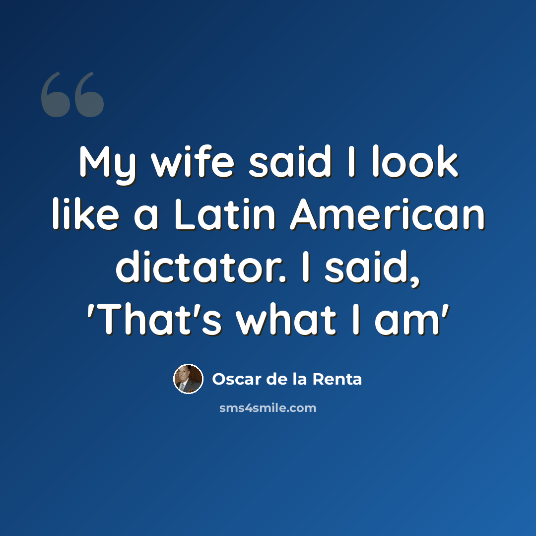 “My wife said I look like a Latin American dictator. I said, 'That's what I am'” quote by Oscar de la Renta