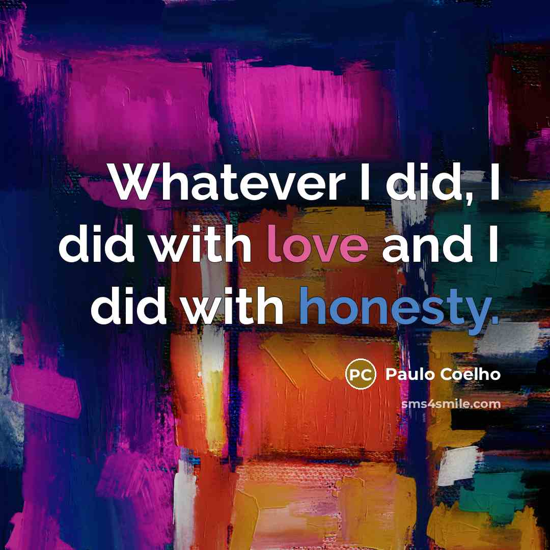“Whatever I did, I did with love and I did with honesty.” quote by Paulo Coelho