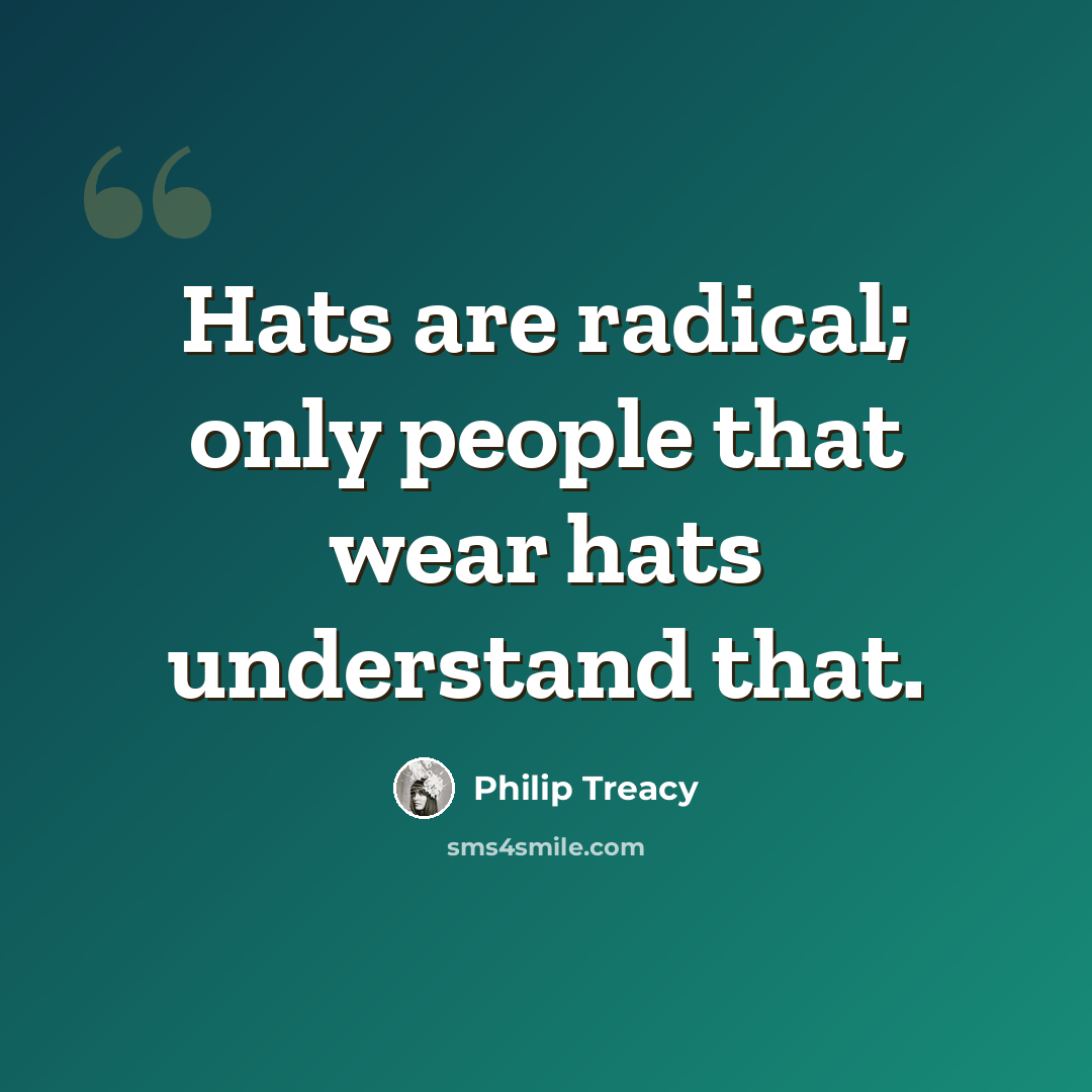 “Hats are radical; only people that wear hats understand that.” quote by Philip Treacy