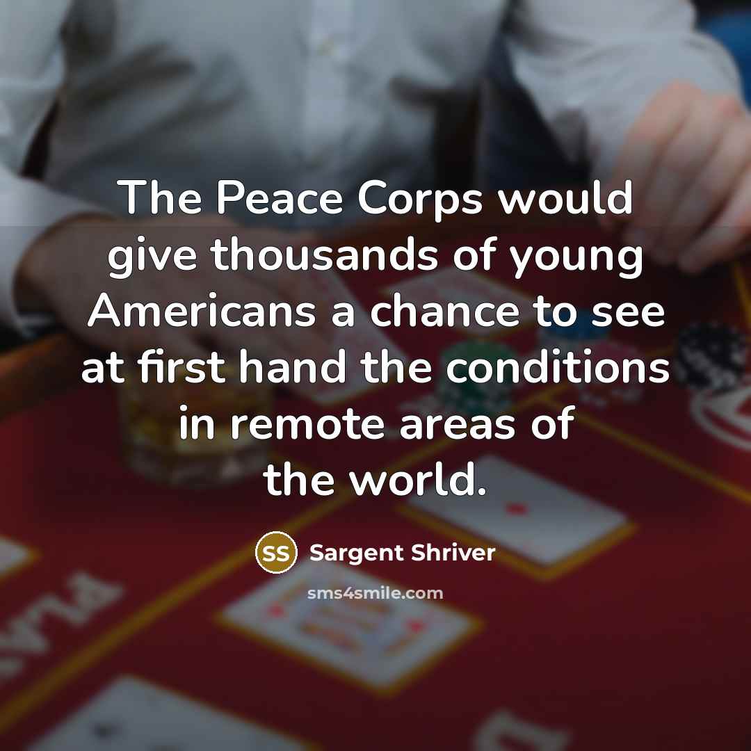 “The Peace Corps would give thousands of young Americans a chance to see at first hand the conditions in remote areas of the world.” quote by Sargent Shriver