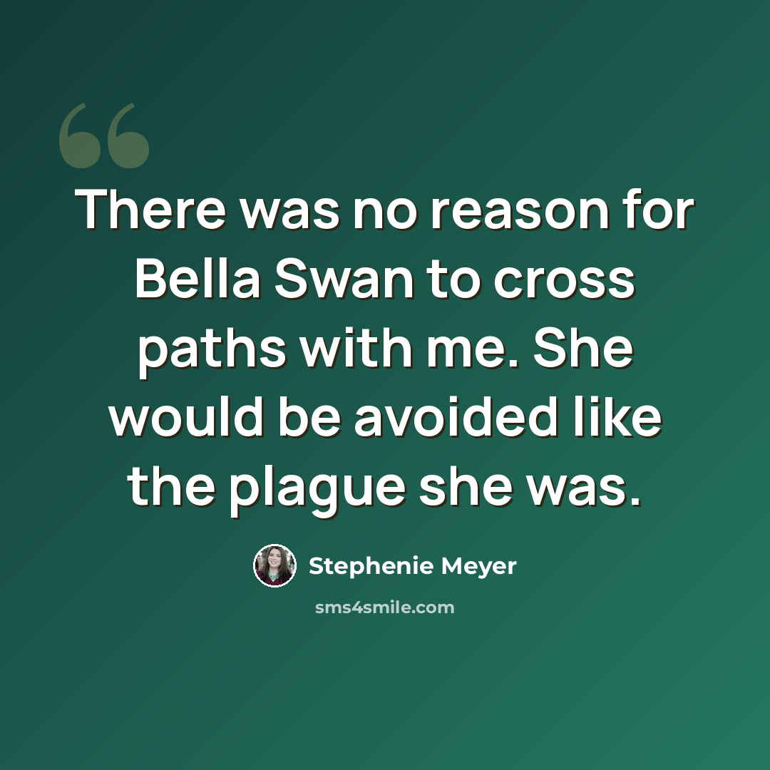 “There was no reason for Bella Swan to cross paths with me. She would be avoided like the plague she was.” quote by Stephenie Meyer