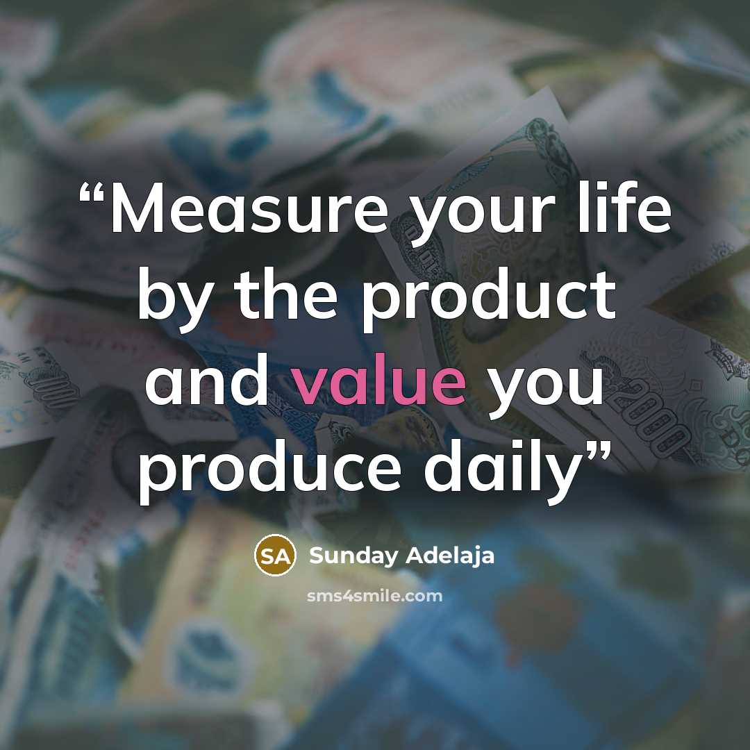 “Measure your life by the product and value you produce daily” quote by Sunday Adelaja