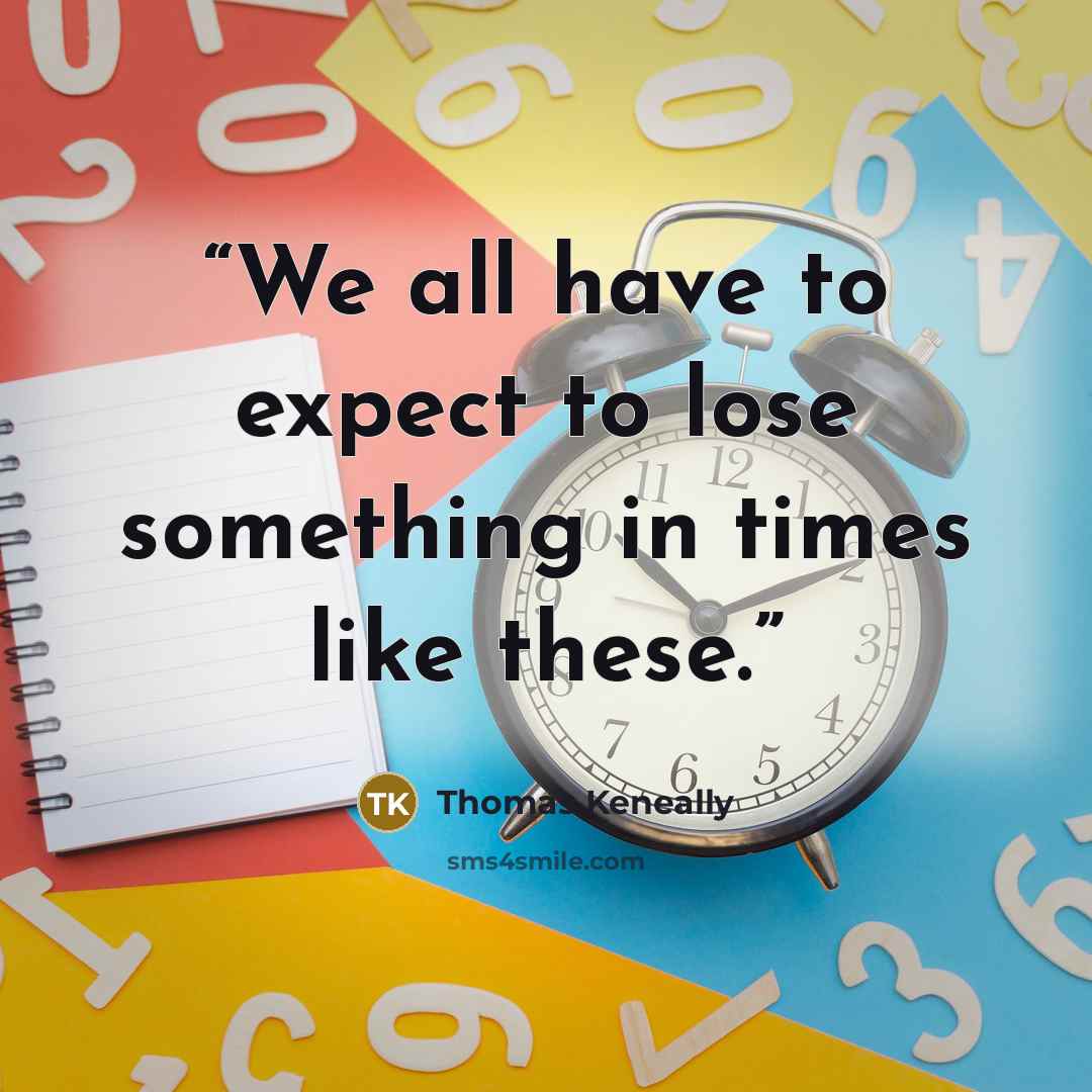 “We all have to expect to lose something in times like these.” quote by Thomas Keneally