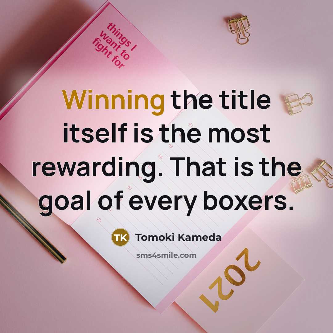 “Winning the title itself is the most rewarding. That is the goal of every boxers.” quote by Tomoki Kameda