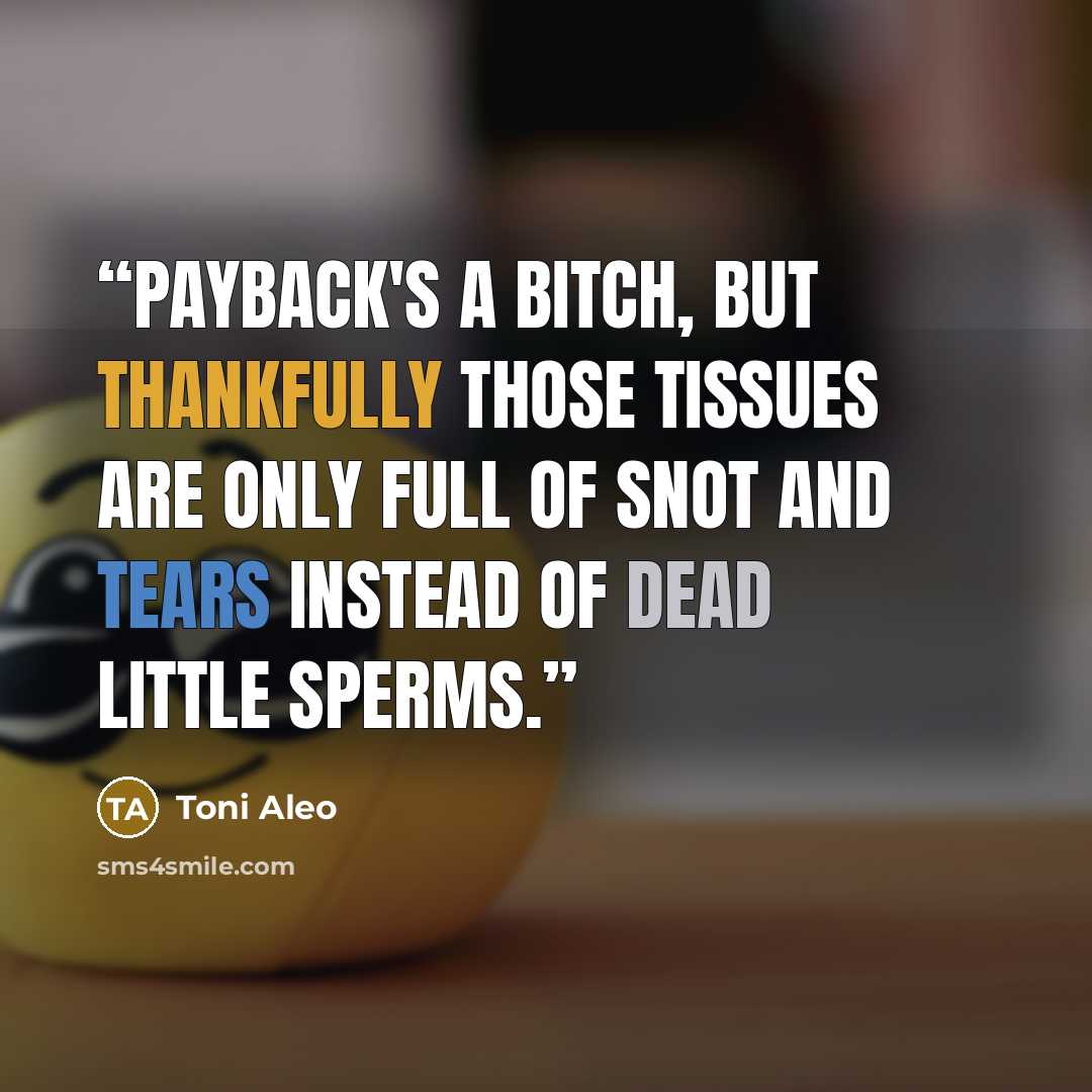 “Payback's a bitch, but thankfully those tissues are only full of snot and tears instead of dead little sperms.” quote by Toni Aleo
