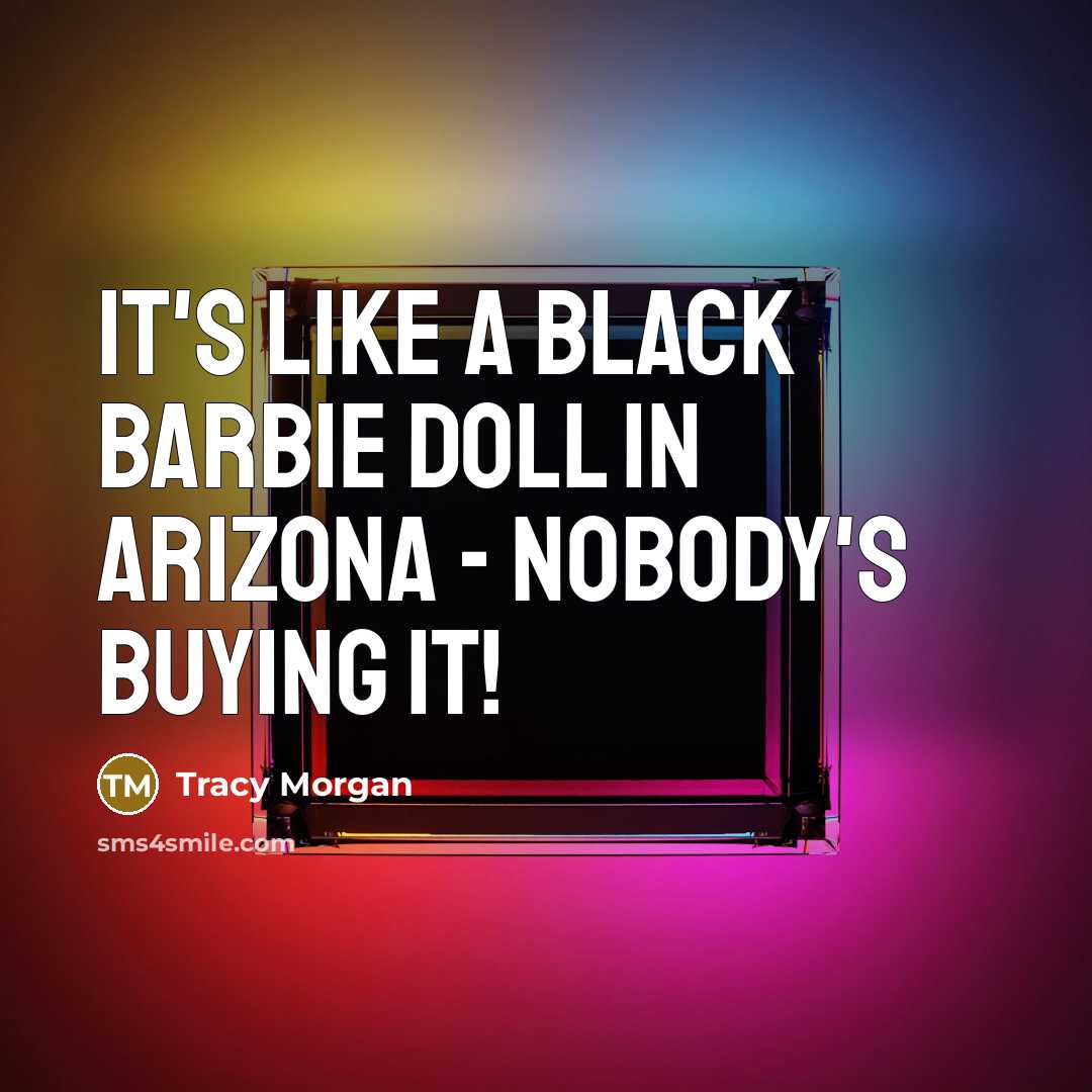 “It's like a black barbie doll in Arizona - nobody's buying it!” quote by Tracy Morgan