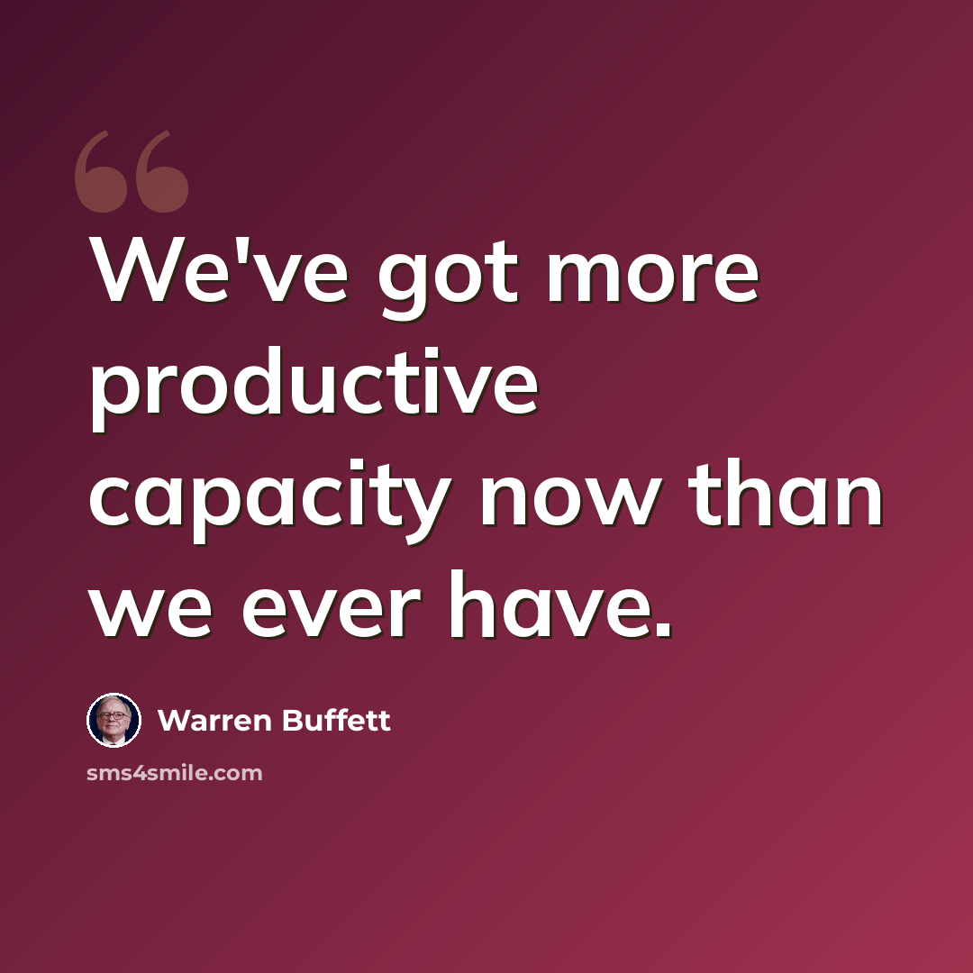 “We've got more productive capacity now than we ever have.” quote by Warren Buffett