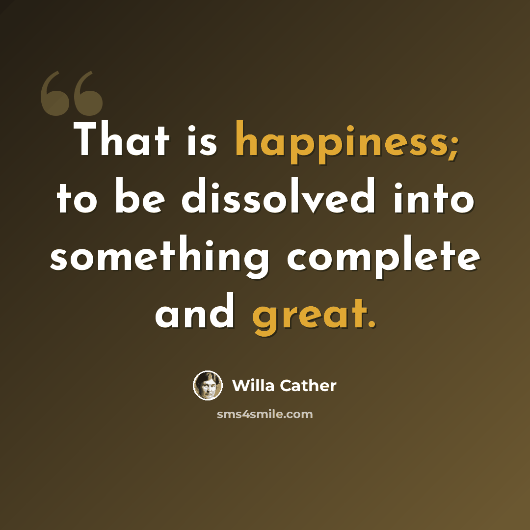 “That is happiness; to be dissolved into something complete and great.” quote by Willa Cather