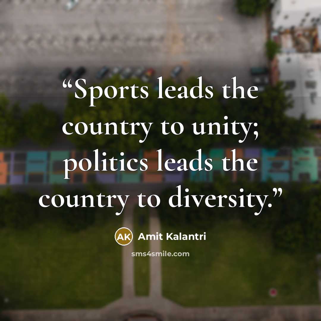 “Sports leads the country to unity; politics leads the country to diversity.” quote by Amit Kalantri