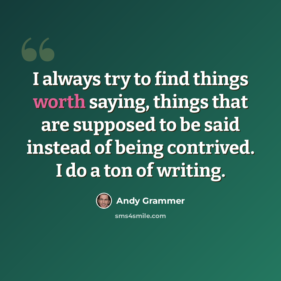 “I always try to find things worth saying, things that are supposed to be said instead of being contrived. I do a ton of writing.” quote by Andy Grammer