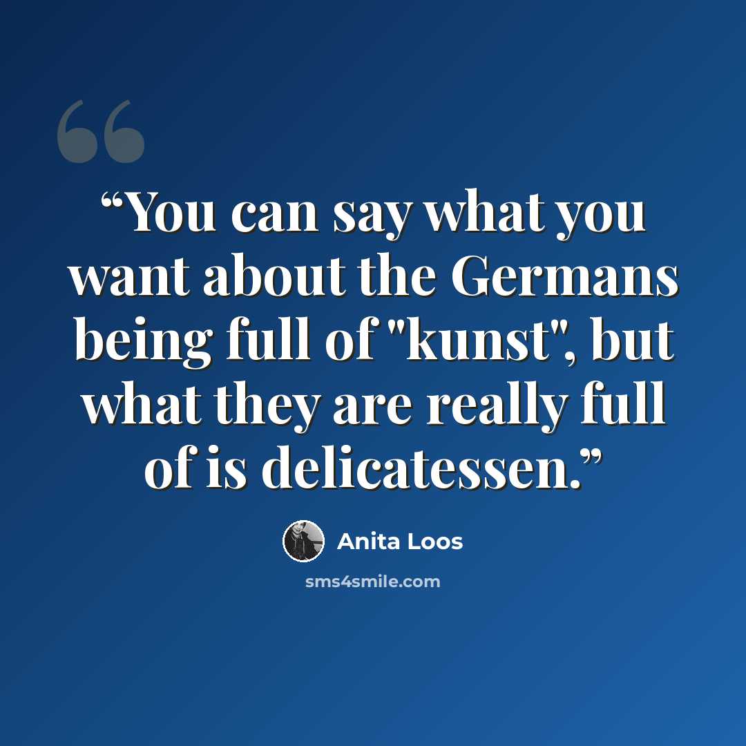 “You can say what you want about the Germans being full of "kunst", but what they are really full of is delicatessen.” quote by Anita Loos