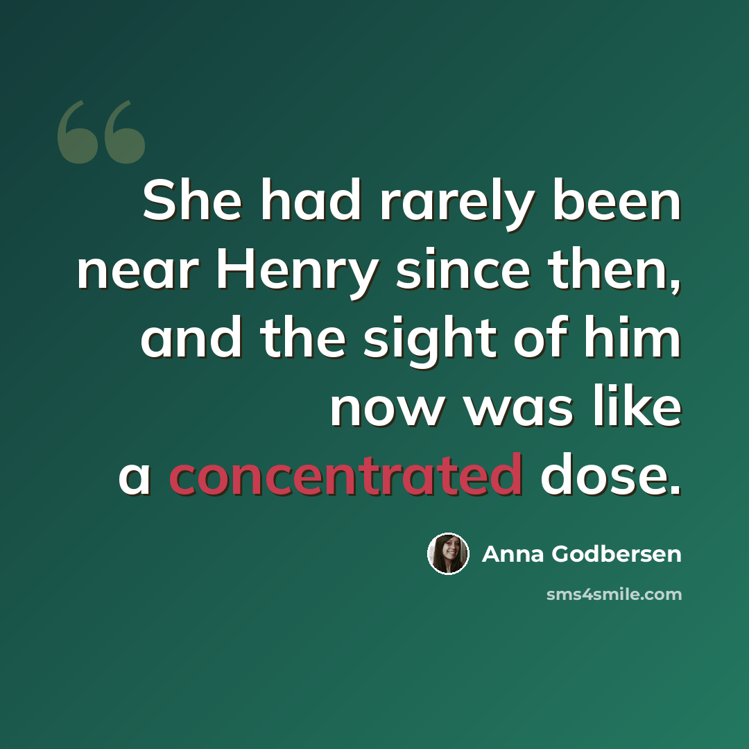 “She had rarely been near Henry since then, and the sight of him now was like a concentrated dose.” quote by Anna Godbersen