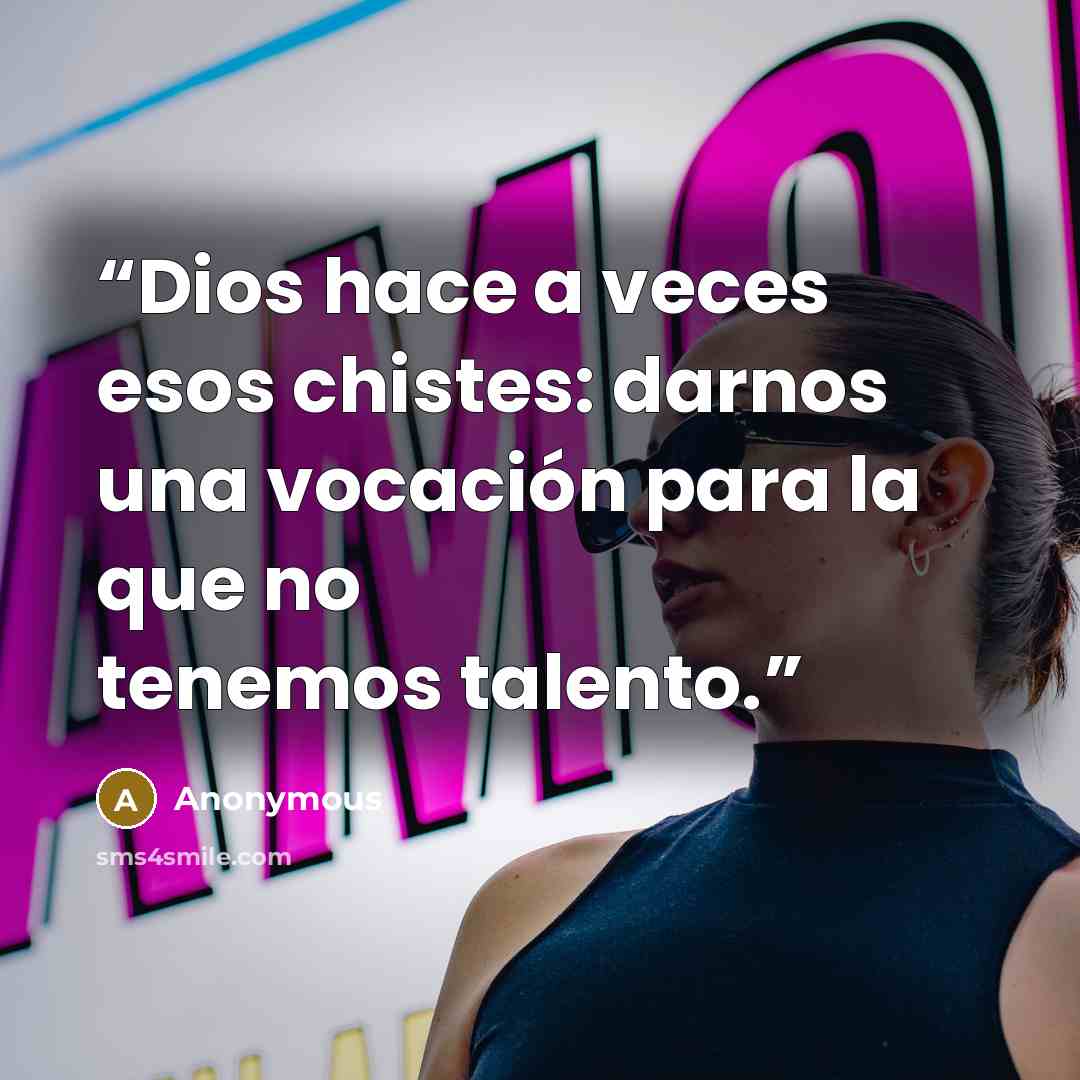 “Dios hace a veces esos chistes: darnos una vocación para la que no tenemos talento.” quote by Anonymous