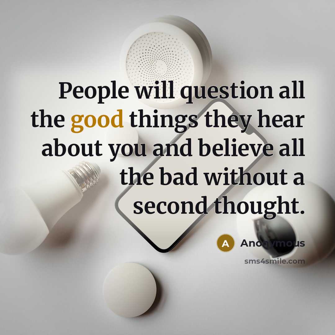 “People will question all the good things they hear about you and believe all the bad without a second thought.” quote by Anonymous