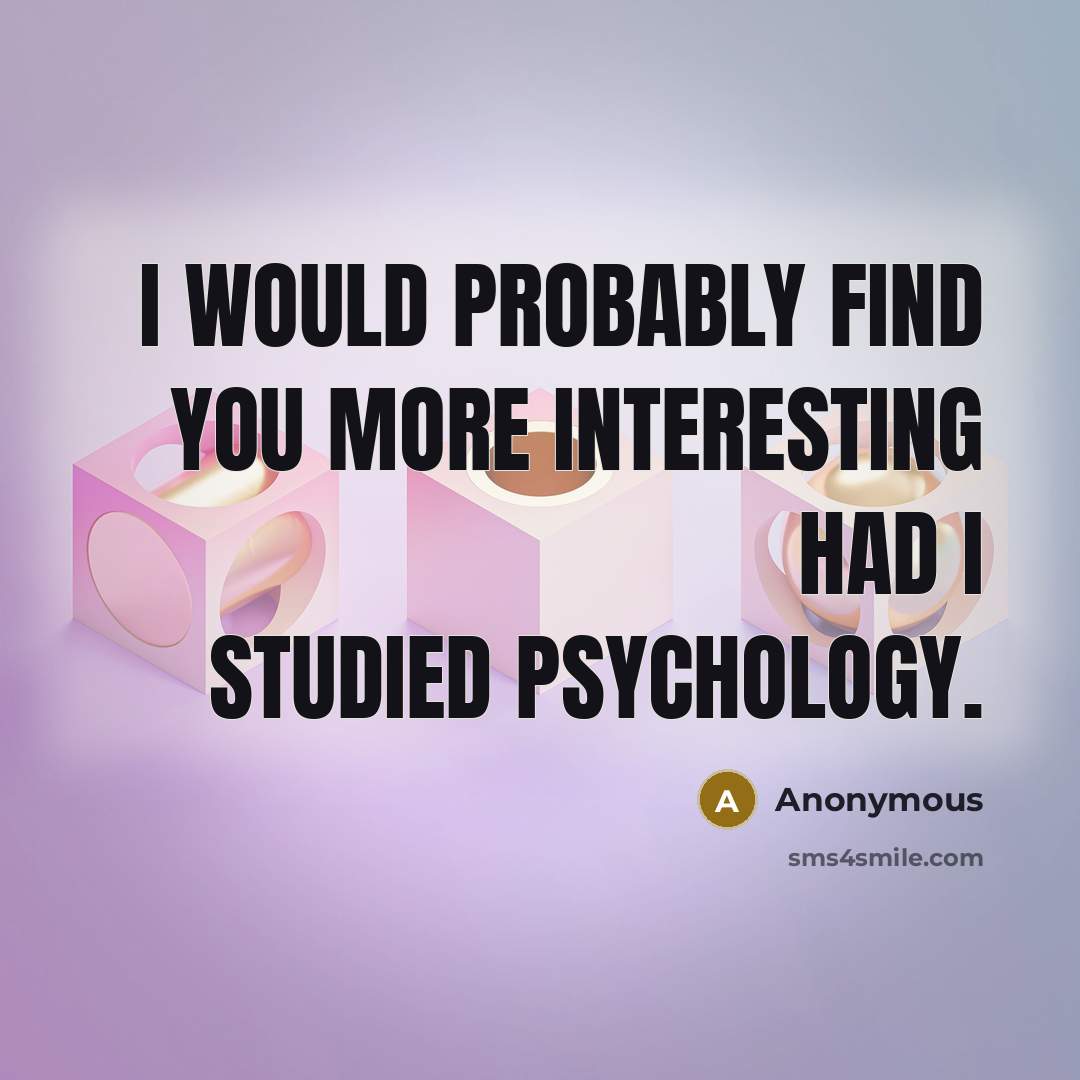 “I would probably find you more interesting had I studied psychology.” quote by Anonymous