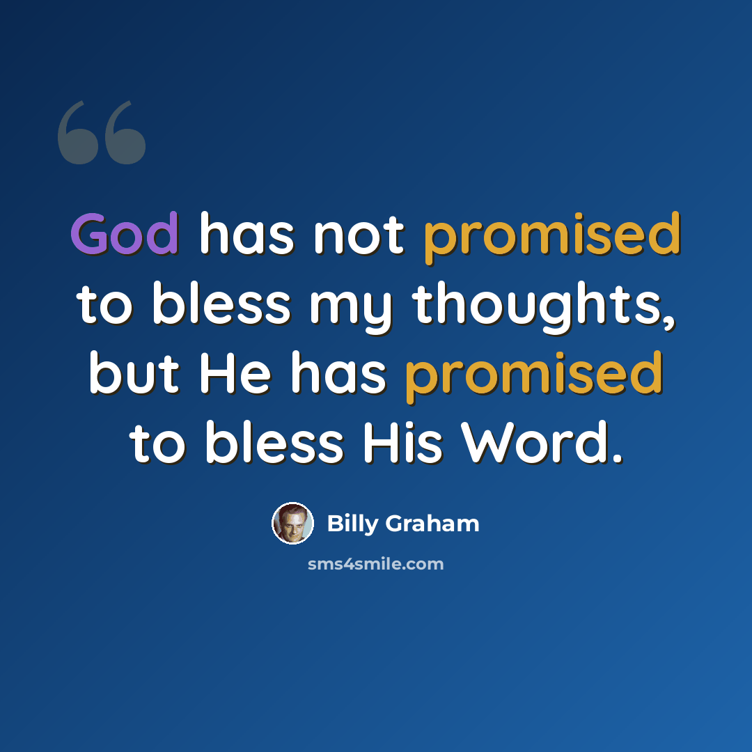 “God has not promised to bless my thoughts, but He has promised to bless His Word.” quote by Billy Graham