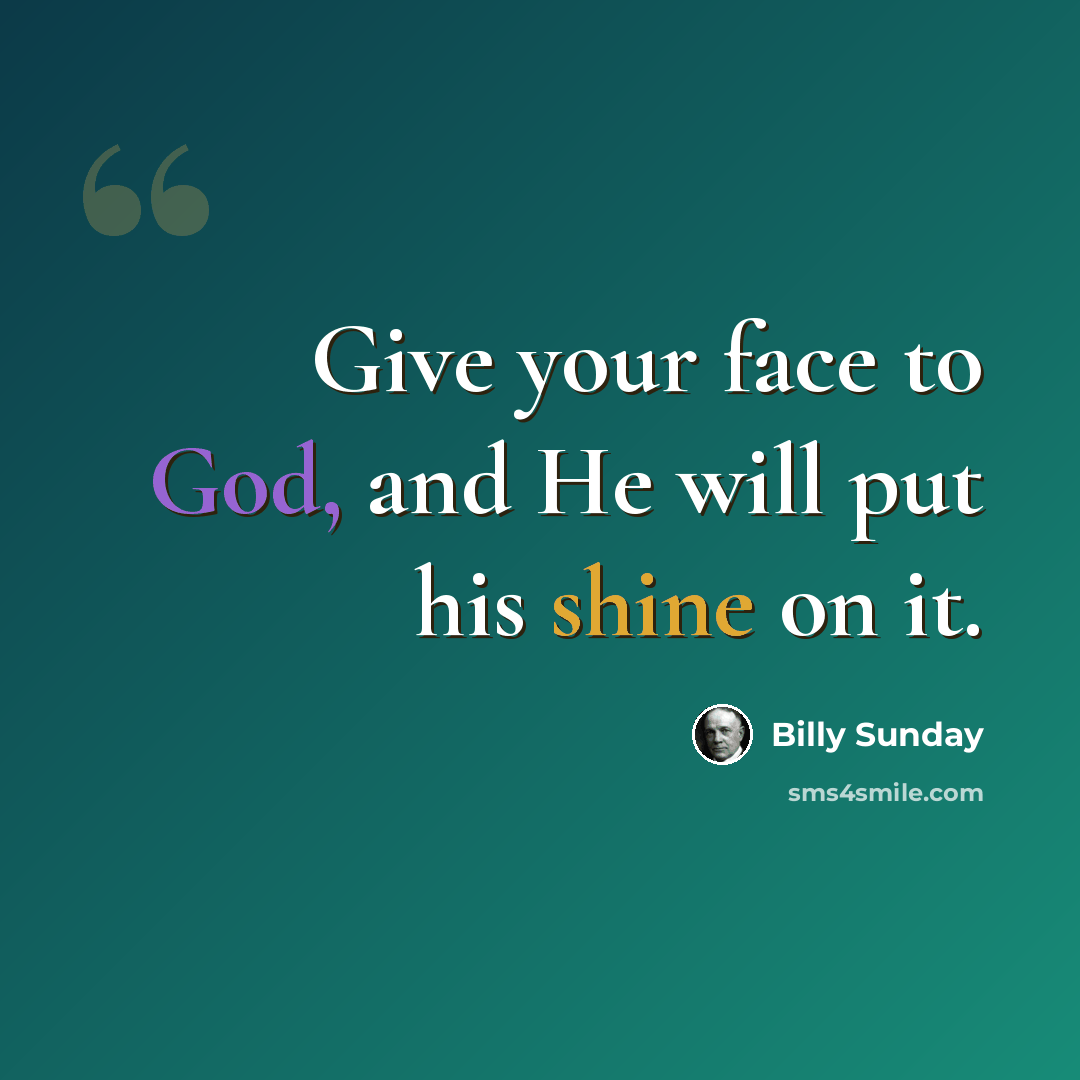 “Give your face to God, and He will put his shine on it.” quote by Billy Sunday