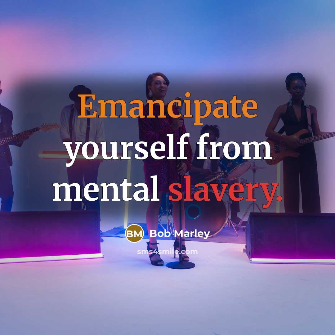 “Emancipate yourself from mental slavery.” quote by Bob Marley