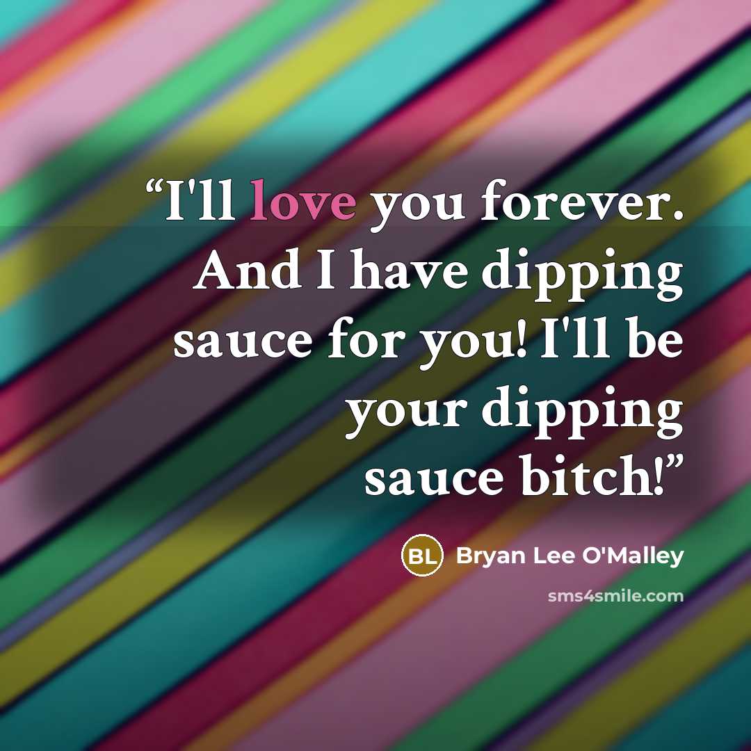 “I'll love you forever. And I have dipping sauce for you! I'll be your dipping sauce bitch!” quote by Bryan Lee O'Malley