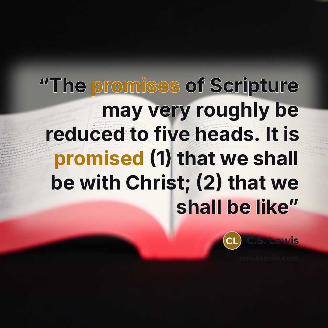 “The promises of Scripture may very roughly be reduced to five heads. It is promised (1) that we shall be with Christ; (2) that we shall be like” quote by C.S. Lewis