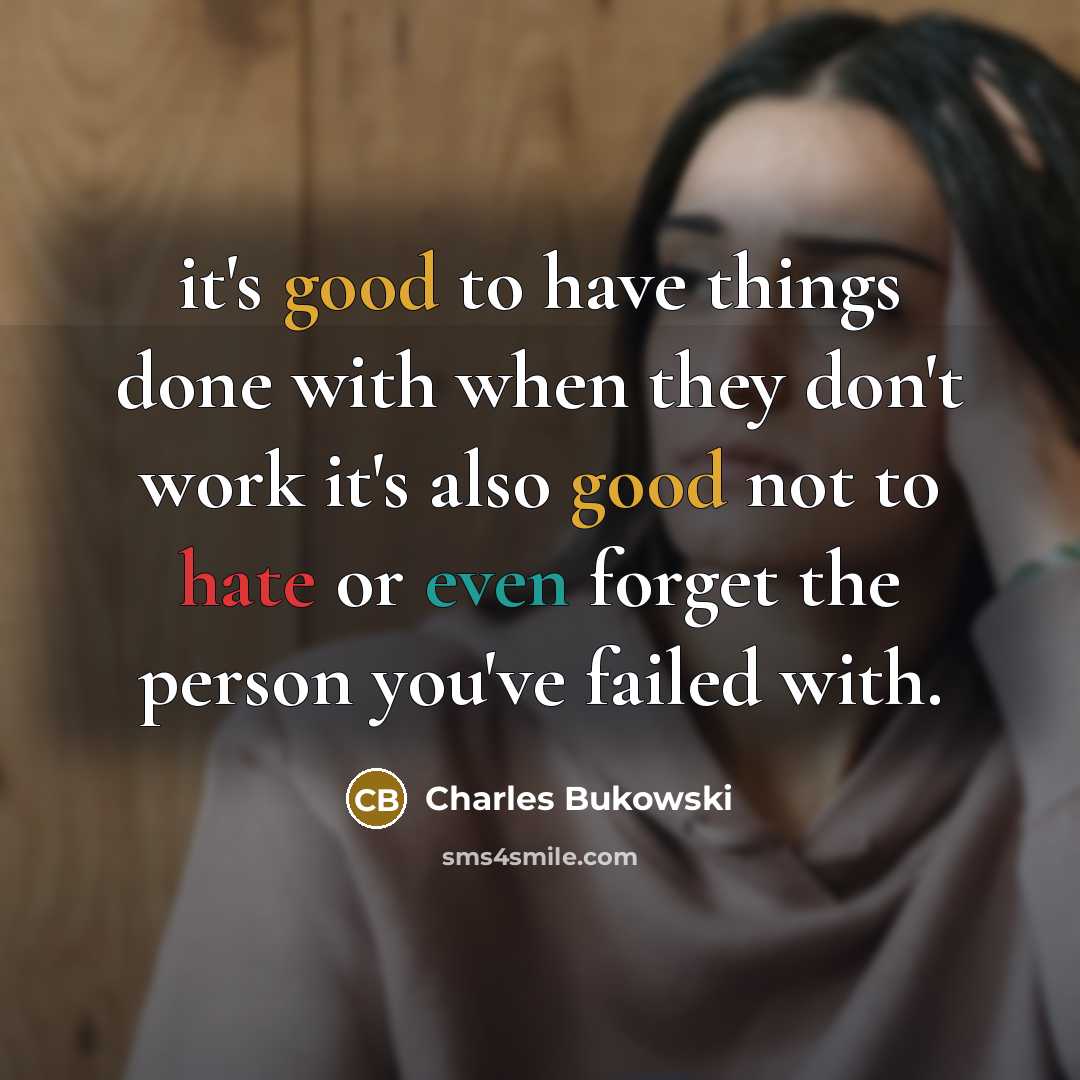 “it's good to have things done with when they don't work it's also good not to hate or even forget the person you've failed with.” quote by Charles Bukowski