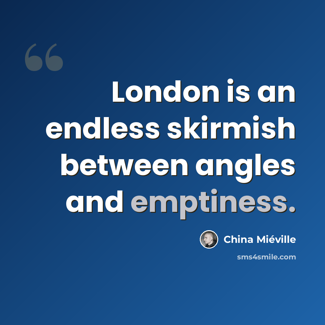 “London is an endless skirmish between angles and emptiness.” quote by China Mieville