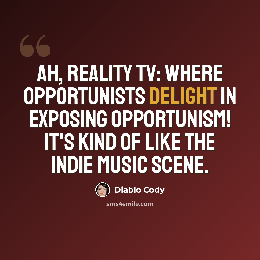 “Ah, reality TV: where opportunists delight in exposing opportunism! It's kind of like the indie music scene.” quote by Diablo Cody