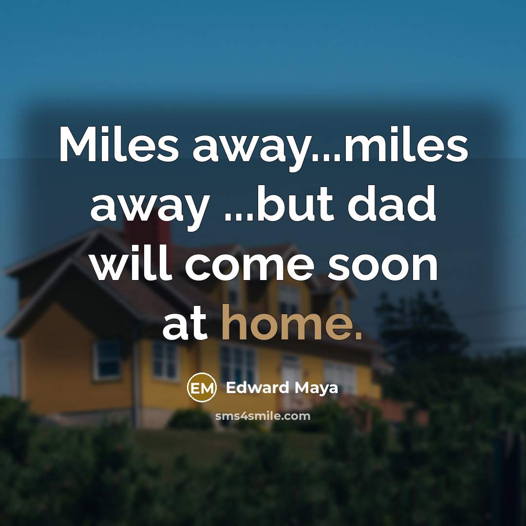 “Miles away...miles away ...but dad will come soon at home.” quote by Edward Maya