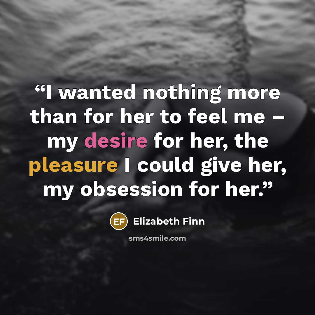 “I wanted nothing more than for her to feel me – my desire for her, the pleasure I could give her, my obsession for her.” quote by Elizabeth Finn
